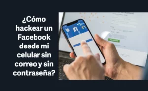 ¿Cómo hackear un Facebook desde mi celular sin correo y sin contraseña